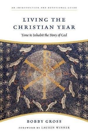 Living the Christian Year: Time to Inhabit the Story of God Paperback – August 27, 2009 by Bobby Gross, Bobby Gross