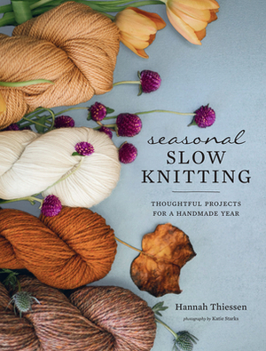 Seasonal Slow Knitting: Thoughtful Projects for a Handmade Year by Hannah Thiessen