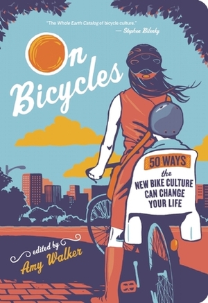 On Bicycles: 50 Ways the New Bike Culture Can Change Your Life by Amy Walker, Kristen Steele