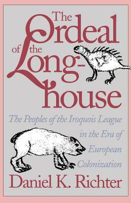 The Ordeal of the Longhouse: The Peoples of the Iroquois League in the Era of European Colonization by Daniel K. Richter