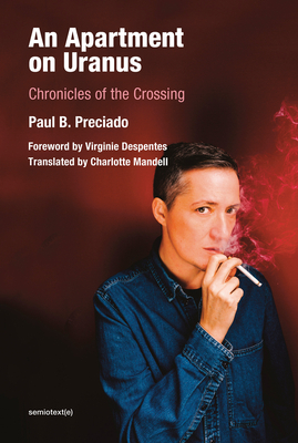 An Apartment on Uranus: Chronicles of the Crossing by Paul B. Preciado