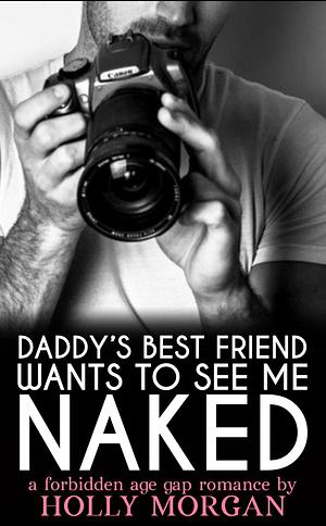 Daddy's Best Friend Wants To See Me Naked by Holly Morgan