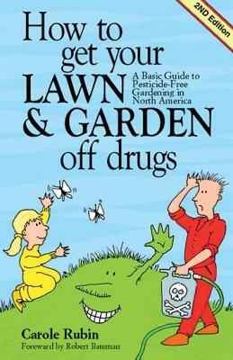 How to Get Your Lawn & Garden Off Drugs: A Basic Guide to Pesticide-Free Gardening in North America by Carole Rubin