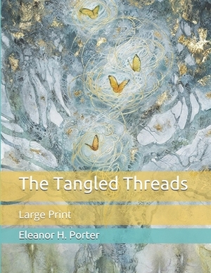 The Tangled Threads: Large Print by Eleanor H. Porter