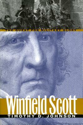 Winfield Scott: The Quest for Military Glory by Timothy D. Johnson