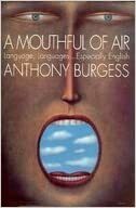 A Mouthful of Air: Languages and Language, Especially English by Anthony Burgess