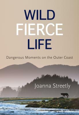 Wild Fierce Life: Dangerous Moments on the Outer Coast by Joanna Streetly