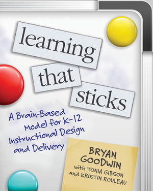 Learning That Sticks: A Brain-Based Model for K-12 Instructional Design and Delivery by Bryan Goodwin, Kristin Rouleau, Tonia Gibson