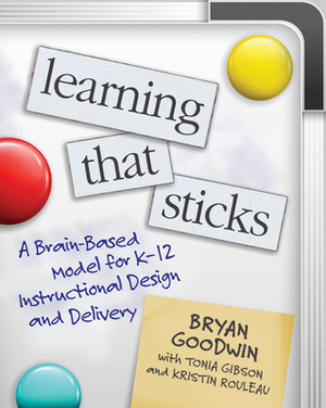 Learning That Sticks: A Brain-Based Model for K-12 Instructional Design and Delivery by Bryan Goodwin, Tonia Gibson, Kristin Rouleau