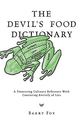 The Devil's Food Dictionary: A Pioneering Culinary Reference Work Consisting Entirely of Lies by Barry Foy