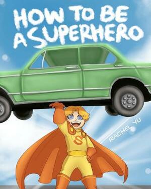 How To Be A Superhero: A colorful and fun children's picture book; entertaining bedtime story by Rachel Yu
