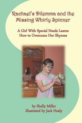 Rachael's Dilemma and the Missing Whirly Spinner: A Girl with Special Needs Learns How to Overcome Her Shyness by Shelly Miller