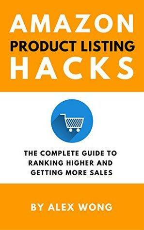 Amazon Product Listing Hacks - The Complete Guide To Ranking Higher And Getting More Sales by Alex Wong
