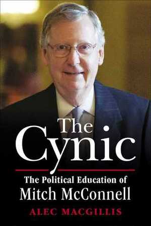 The Cynic: The Political Education of Mitch McConnell by Alec MacGillis