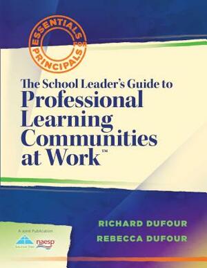 The School Leader's Guide to Professional Learning Communities at Work TM by Rebecca Dufour, Richard Dufour