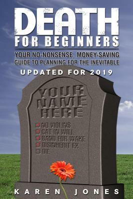 Death for Beginners: Your No-Nonsense, Money-Saving Guide to Planning for the Inevitable by Karen Jones
