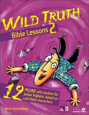 Wild Truth Bible Lessons 2: 12 More Wild Studies for Junior Highers, Based on Wild Bible Characters by Mark Oestreicher