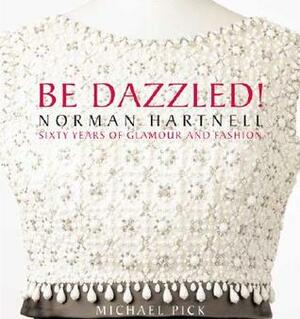 Be Dazzled!: Norman Hartnell: Sixty Years of Glamour and Fashion by Michael Pick