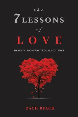 The 7 Lessons of Love: Heart Wisdom for Troubling Times by Zach Beach