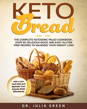 Keto Bread: The Complete Ketogenic Paleo Cookbook. Over 80 Delicious Quick and Easy Gluten Free Recipes to Maximize Your Weight Lo by Julia Green