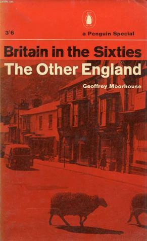 Britain in the Sixties: The Other England by Geoffrey Moorhouse