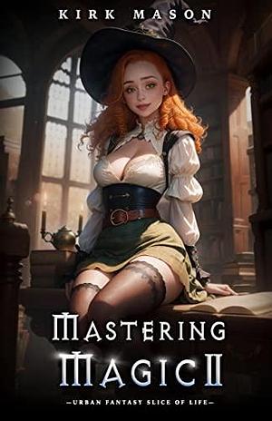 Mastering Magic 2: Slice of Life Urban Fantasy by Kirk Mason, Kirk Mason