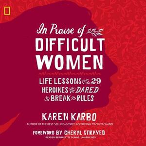 In Praise of Difficult Women: Life Lessons from 29 Heroines Who Dared to Break the Rules by Karen Karbo