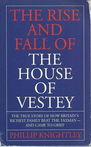 The Rise and Fall of the House of Vestey: The True Story of How Britain's Richest Family Beat the Taxman - And Came to Grief by Phillip Knightley