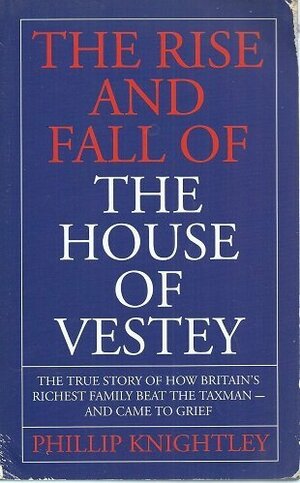 The Rise and Fall of the House of Vestey: The True Story of How Britain's Richest Family Beat the Taxman - And Came to Grief by Phillip Knightley