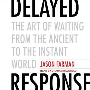 Delayed Response: The Art of Waiting from the Ancient to the Instant World by Jason Farman