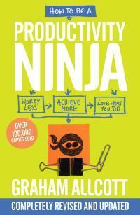How to be a Productivity Ninja UPDATED EDITION: Worry Less, Achieve More and Love What You Do by Graham Allcott