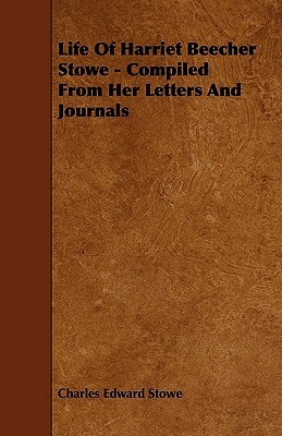 Life Of Harriet Beecher Stowe - Compiled From Her Letters And Journals by Charles Edward Stowe