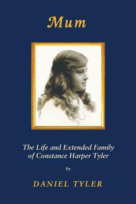 Mum: The Life and Extended Family of Constance Harper Tyler by Daniel Tyler