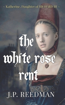 The White Rose Rent: Katherine, Daughter of Richard III by J. P. Reedman