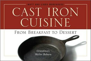 Cast Iron Cuisine: From Breakfast to Dessert; Grandma's Skillet Reborn by Linda Morehouse, Matt Morehouse