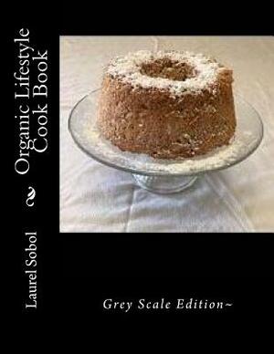 Organic Lifestyle Cook Book by Laurel Sobol