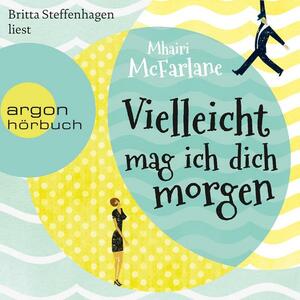 Vielleicht mag ich dich morgen by Mhairi McFarlane