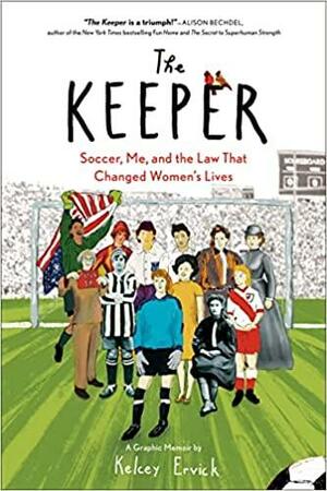 The Keeper: Soccer, Me, and the Law That Changed Women's Lives by Kelcey Ervick