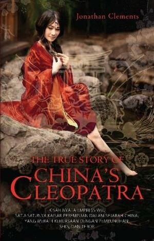 The True Story of China's Cleopatra- Kisah nyata Empress Wu, satu-satunya kaisar perempuan dalam sejarah China, yang meraih kekuasaan dengan pembunuhan, seks, dan teror by Jonathan Clements