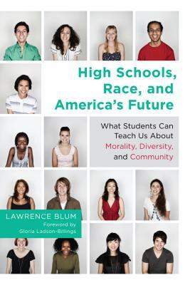 High Schools, Race, and America's Future: What Students Can Teach Us about Morality, Diversity, and Community by Lawrence Blum