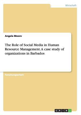 The Role of Social Media in Human Resource Management. A case study of organizations in Barbados by Angela Moore