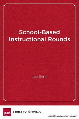 School-Based Instructional Rounds: Improving Teaching and Learning Across Classrooms by Lee Teitel