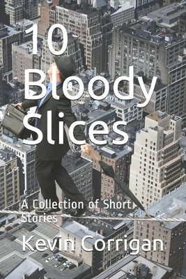 10 Bloody Slices: A Collection of Short Stories by Kevin Corrigan