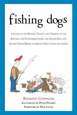 Fishing Dogs: A Guide to the History, Talents, and Training of the Baildale, the Flounderhounder, the Angler Dog, and Sundry Other B by Raymond Coppinger