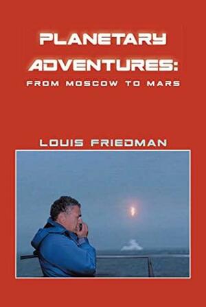 Planetary Adventures: From Moscow to Mars by Louis Friedman