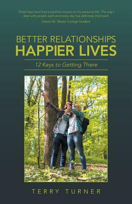 Better Relationships Happier Lives: 12 Keys to Getting There by Terry Turner