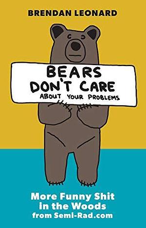 Bears Don't Care About Your Problems: More Funny Shit in the Woods from Semi-Rad.com by Brendan Leonard, Brendan Leonard, Steve Casimiro