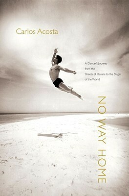 No Way Home: A Dancer's Journey from the Streets of Havana to the Stages of the World by Carlos Acosta