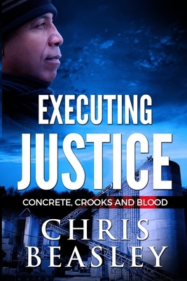 Executing Justice: Concrete, Crooks and Blood by Chris Beasley