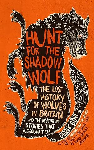 Hunt for the Shadow Wolf: The Lost History of Wolves in Britain and the Myths and Stories That Surround Them by Derek Gow